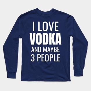 I love Vodka and maybe 3 people Long Sleeve T-Shirt